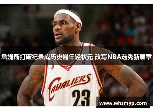 詹姆斯打破纪录成历史最年轻状元 改写NBA选秀新篇章